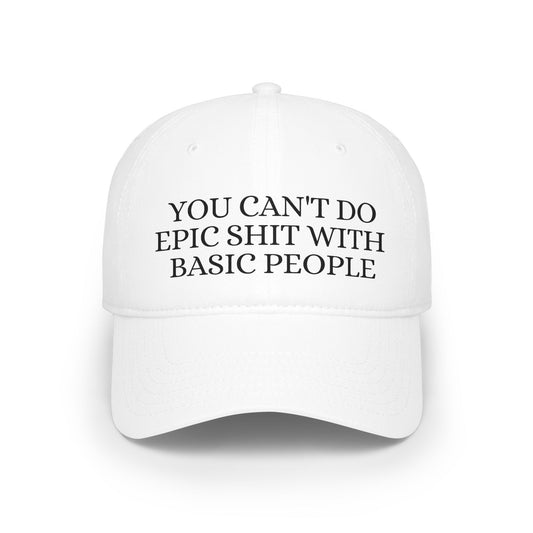 You Can't Do Epic Shit With Basic People - Low Profile Baseball Cap