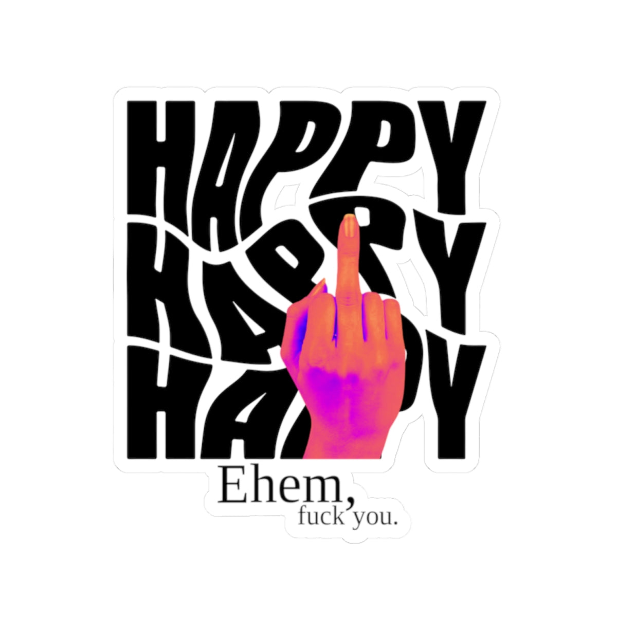 'Happy' Middle Finger Design with "Ehem, fuck you." Kiss-Cut Sticker —