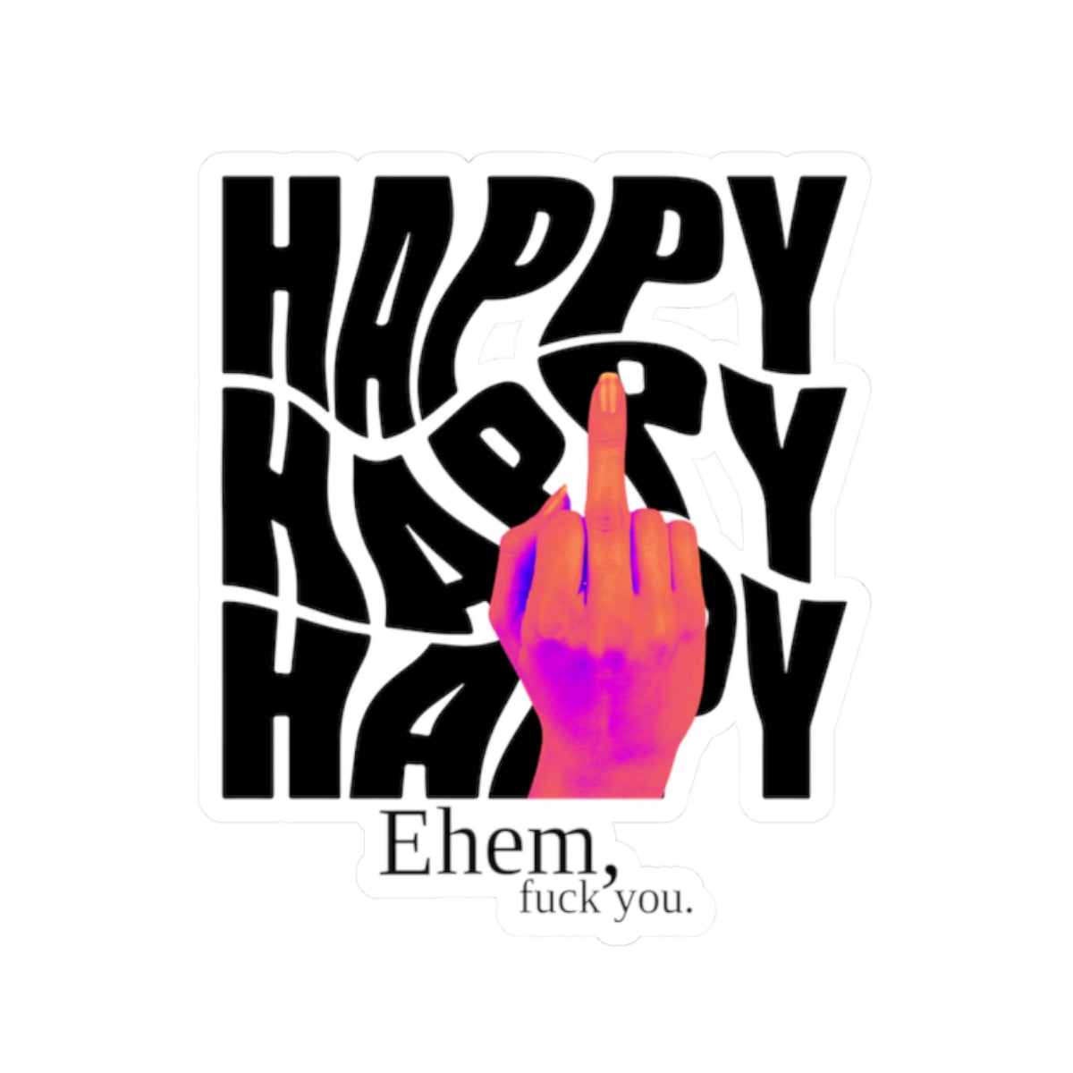 'Happy' Middle Finger Design with "Ehem, fuck you." Kiss-Cut Sticker —
